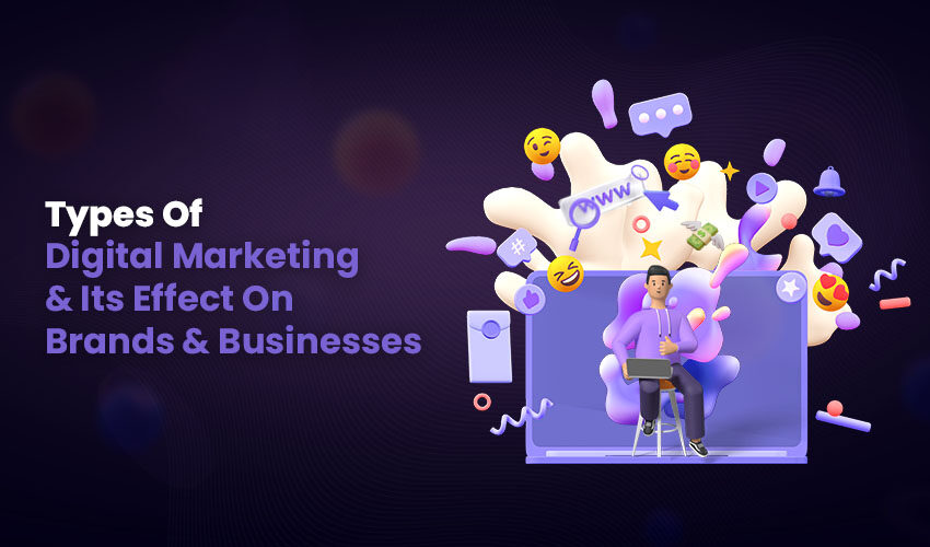 Types Of Digital Marketing & Its Effect On Brands & Businesses